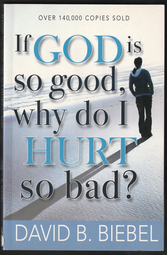 If God is So Good, Why Do I Hurt So bad ? By David B. Biebel