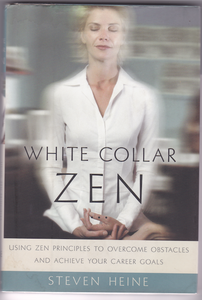 White Collar Zen: Using Zen Principles to Overcome Obstacles and Achieve Your Career Goals (Steven Heine)