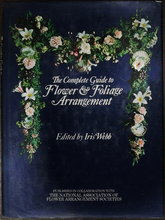 The Complete Guide To Flower & Foliage Arrangement By Iris Webb